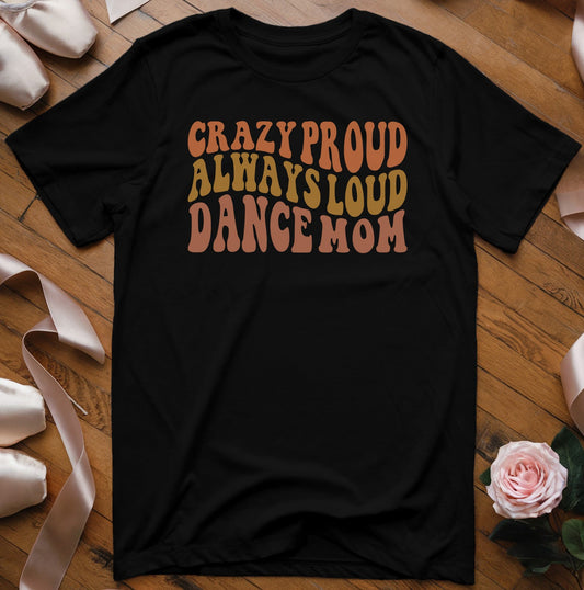 Crazy Proud Always Loud Dance Mom T-Shirt - Dance Mom Essentials