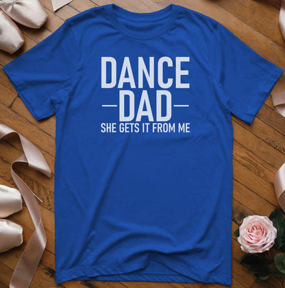 Dance Dad - She Gets It From Me T-Shirt - Dance Mom Essentials