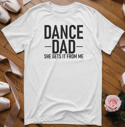 Dance Dad - She Gets It From Me T-Shirt - Dance Mom Essentials