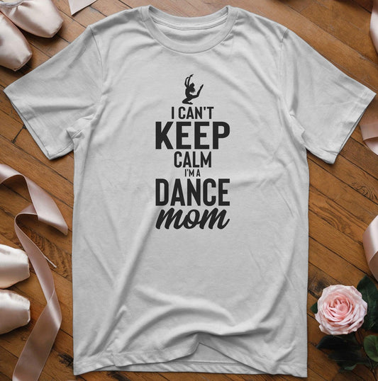 I Can't Keep Calm I'm a Dance Mom T-Shirt - Dance Mom Essentials