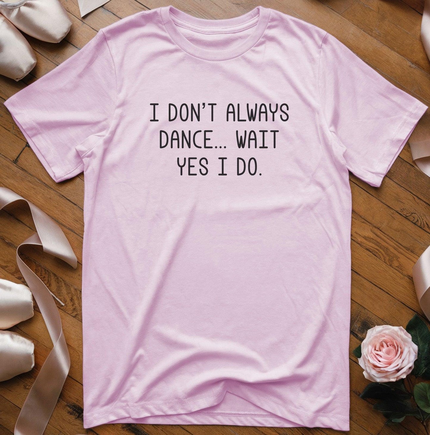 I Don't Always Dance... Wait Yes I Do T-Shirt - Dance Mom Essentials