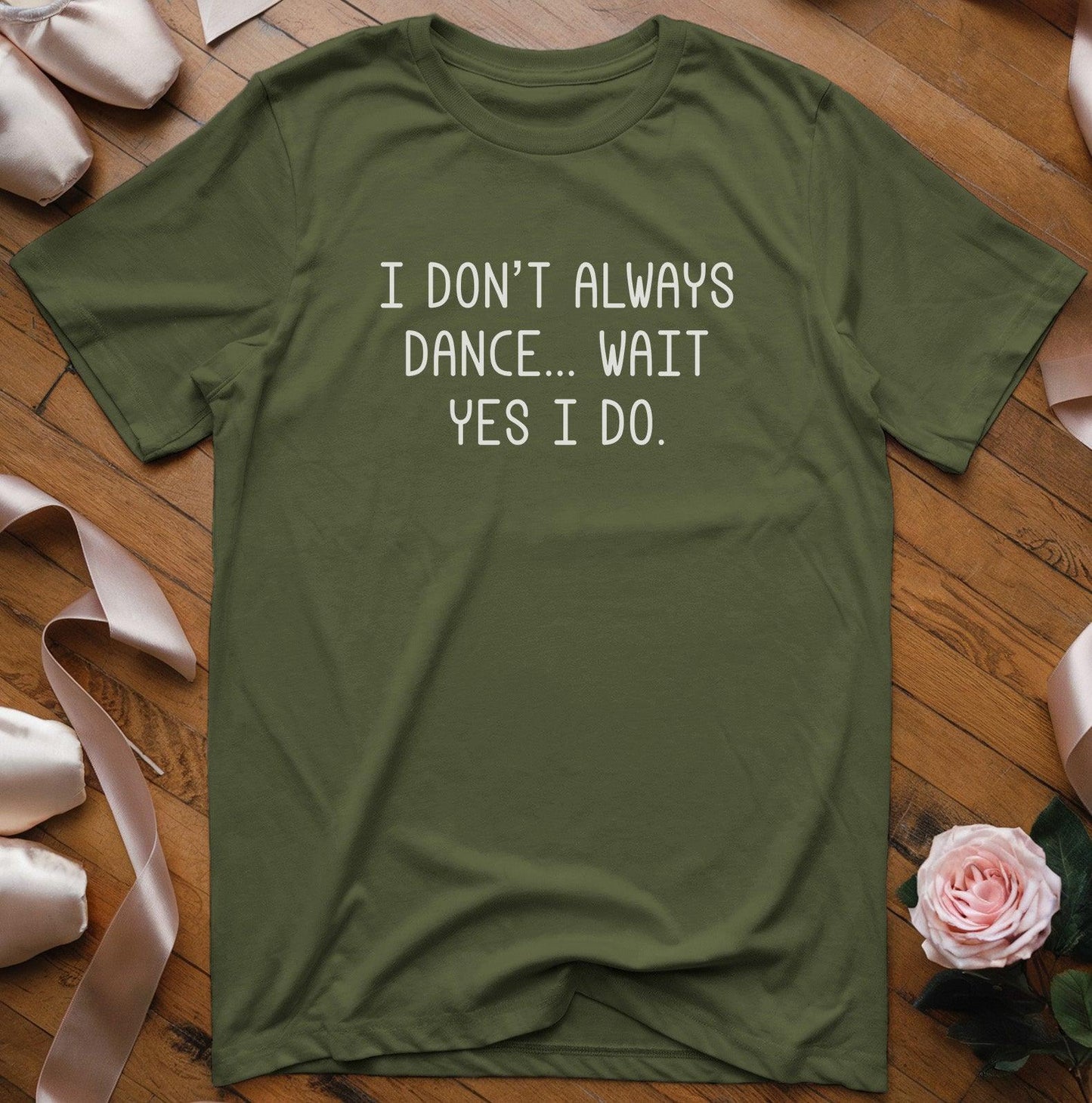 I Don't Always Dance... Wait Yes I Do T-Shirt - Dance Mom Essentials
